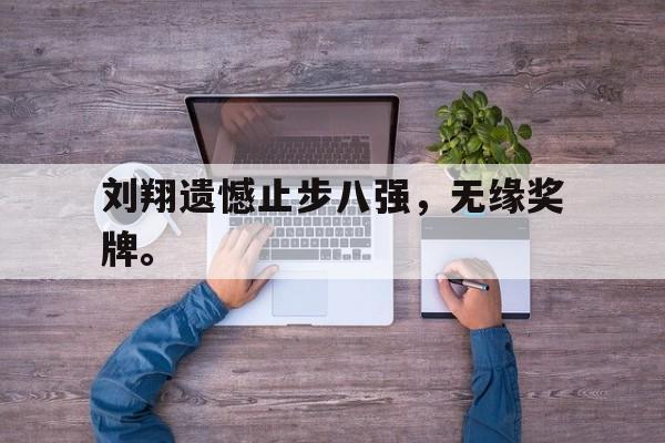 开云电子-刘翔遗憾止步八强，无缘奖牌。