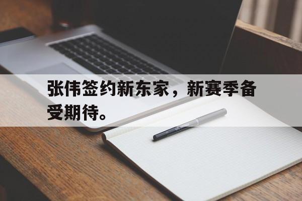 开云登录入口-张伟签约新东家，新赛季备受期待。