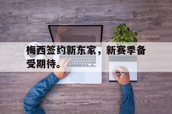 开云电子-梅西签约新东家,新赛季备受期待。
