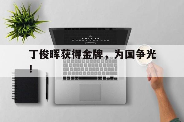 开云登录入口-丁俊晖获得金牌，为国争光！
