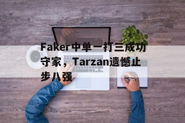 开云online-Faker中单一打三成功守家，Tarzan遗憾止步八强
