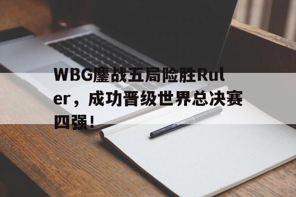 开云电子-WBG鏖战五局险胜Ruler，成功晋级世界总决赛四强！