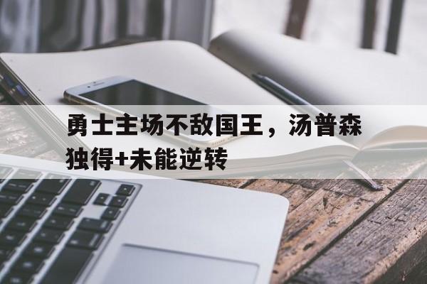 开云电子-勇士主场不敌国王，汤普森独得+未能逆转
