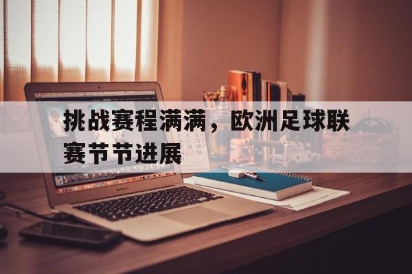 开云电子-挑战赛程满满，欧洲足球联赛节节进展