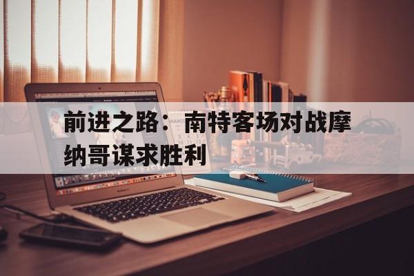 开云网页-前进之路：南特客场对战摩纳哥谋求胜利