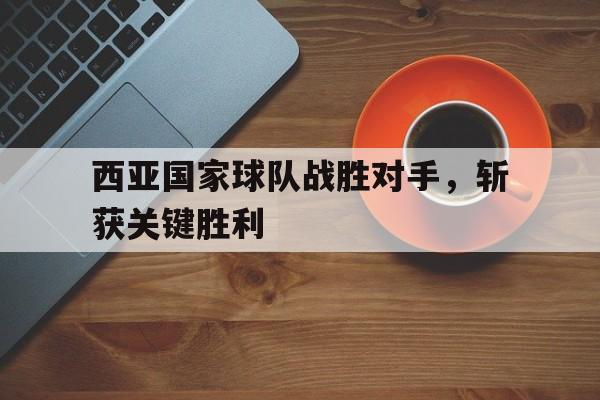 开云网页-西亚国家球队战胜对手，斩获关键胜利