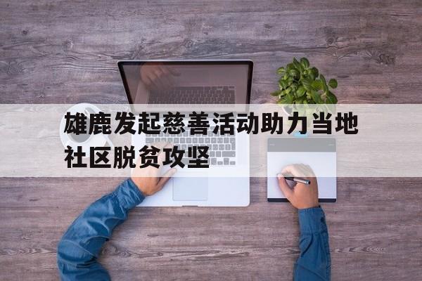 开云登录入口-雄鹿发起慈善活动助力当地社区脱贫攻坚