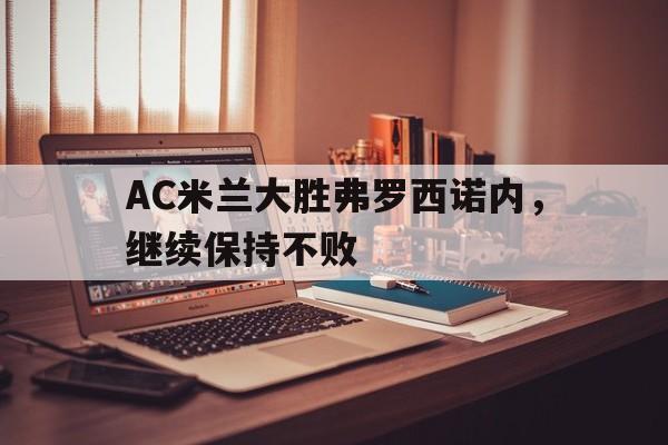 开云电子-AC米兰大胜弗罗西诺内，继续保持不败
